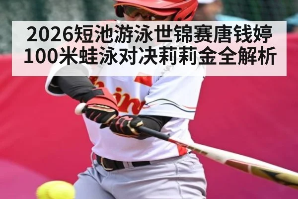 2026短池游泳世锦赛唐钱婷100米蛙泳对决莉莉金全解析