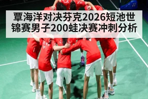 覃海洋对决芬克2026短池世锦赛男子200蛙决赛冲刺分析