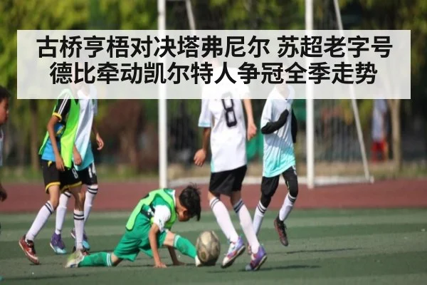 古桥亨梧对决塔弗尼尔 苏超老字号德比牵动凯尔特人争冠全季走势